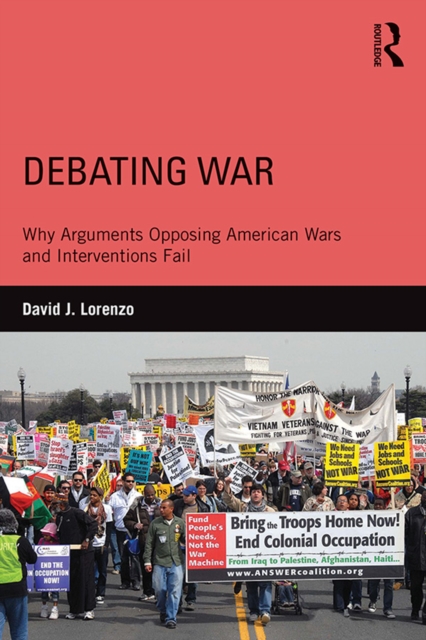 Debating War : Why Arguments Opposing American Wars and Interventions Fail, EPUB eBook