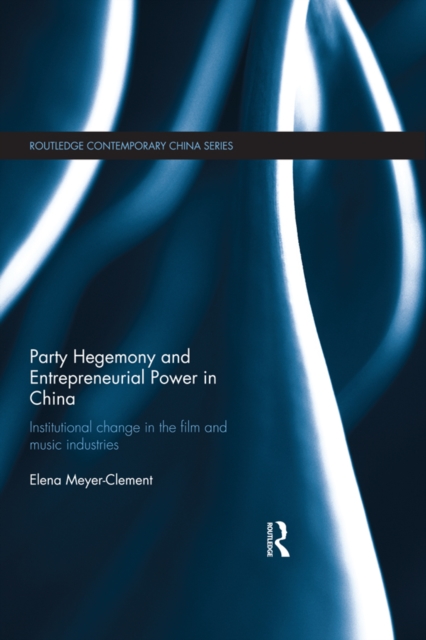 Party Hegemony and Entrepreneurial Power in China : Institutional Change in the Film and Music Industries, EPUB eBook