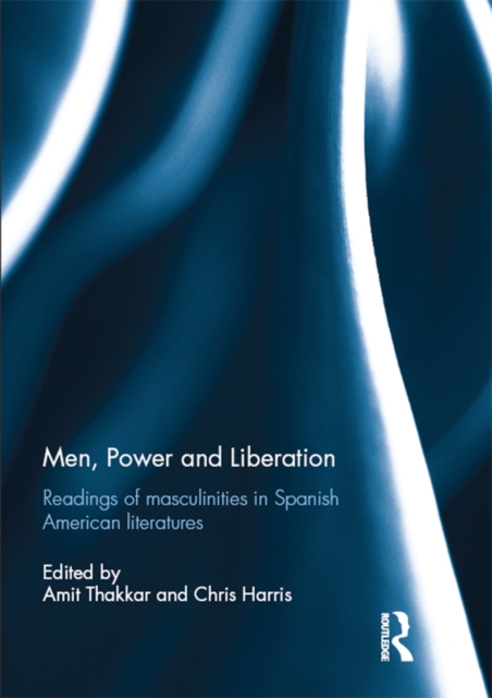Men, Power and Liberation : Readings of Masculinities in Spanish American Literatures, EPUB eBook