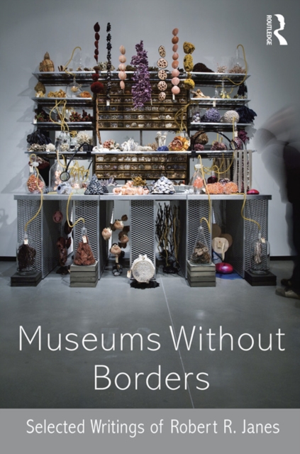 Museums without Borders : Selected Writings of Robert R. Janes, EPUB eBook
