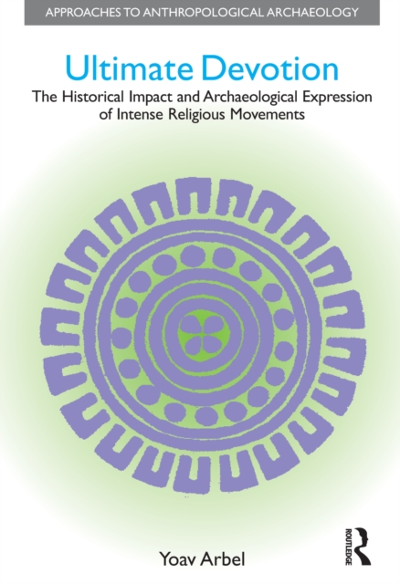Ultimate Devotion : The Historical Impact and Archaeological Expression of Intense Religious Movements, PDF eBook