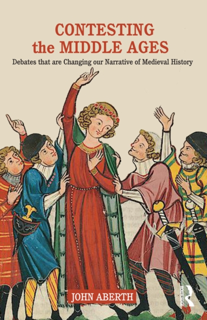 Contesting the Middle Ages : Debates that are Changing our Narrative of Medieval History, PDF eBook
