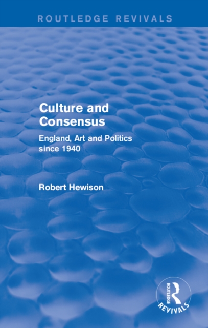 Culture and Consensus (Routledge Revivals) : England, Art and Politics since 1940, PDF eBook