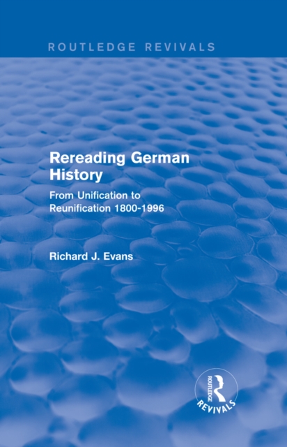 Rereading German History (Routledge Revivals) : From Unification to Reunification 1800-1996, PDF eBook