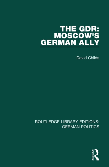 The GDR (RLE: German Politics) : Moscow's German Ally, PDF eBook