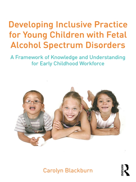 Developing Inclusive Practice for Young Children with Fetal Alcohol Spectrum Disorders : A Framework of Knowledge and Understanding for the Early Childhood Workforce, EPUB eBook