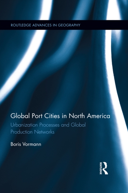 Global Port Cities in North America : Urbanization Processes and Global Production Networks, PDF eBook