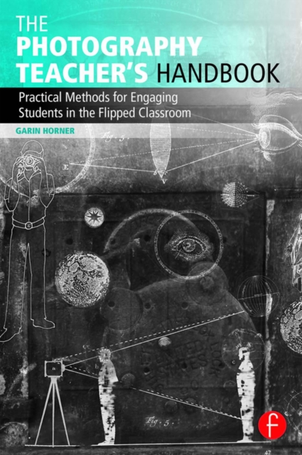 The Photography Teacher's Handbook : Practical Methods for Engaging Students in the Flipped Classroom, PDF eBook