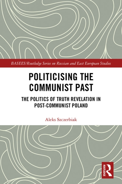 Politicising the Communist Past : The Politics of Truth Revelation in Post-Communist Poland, PDF eBook