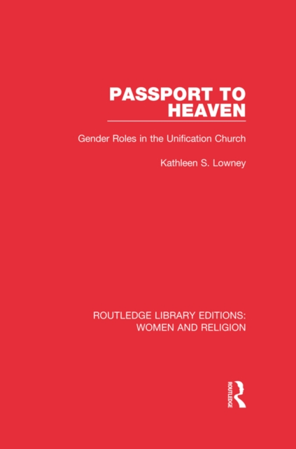 Passport to Heaven (RLE Women and Religion) : Gender Roles in the Unification Church, PDF eBook