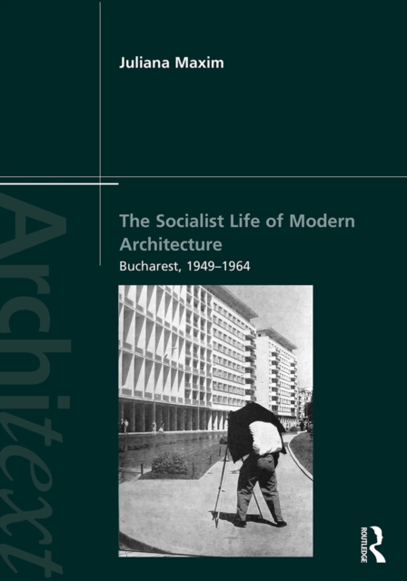 The Socialist Life of Modern Architecture : Bucharest, 1949-1964, PDF eBook