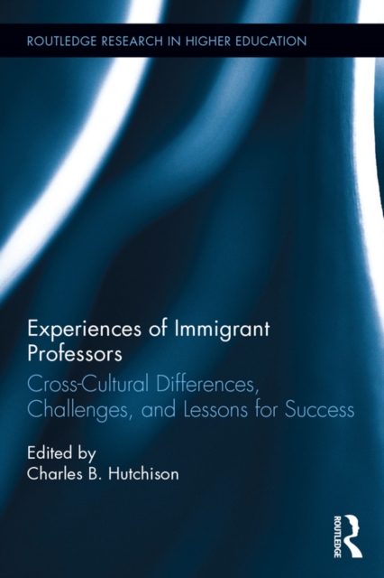 Experiences of Immigrant Professors : Challenges, Cross-Cultural Differences, and Lessons for Success, PDF eBook