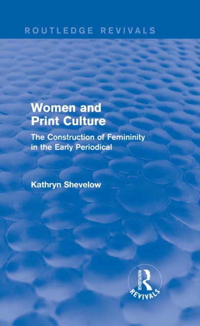 Women and Print Culture (Routledge Revivals) : The Construction of Femininity in the Early Periodical, PDF eBook