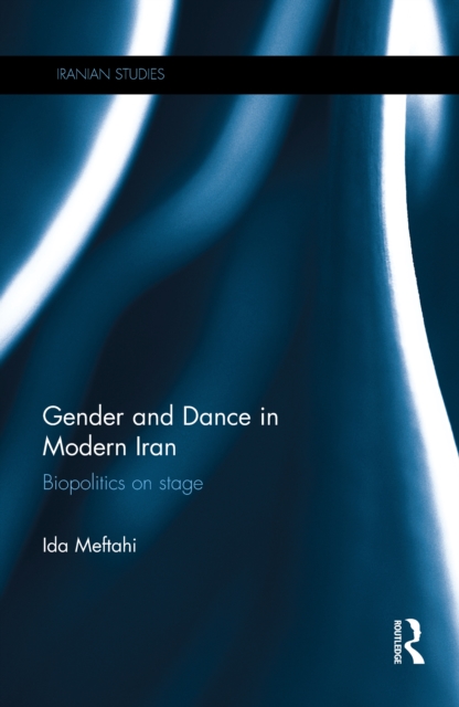 Gender and Dance in Modern Iran : Biopolitics on stage, PDF eBook