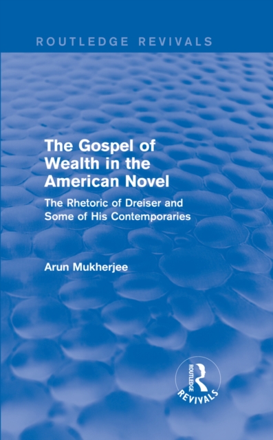 The Gospel of Wealth in the American Novel (Routledge Revivals) : The Rhetoric of Dreiser and Some of His Contemporaries, EPUB eBook