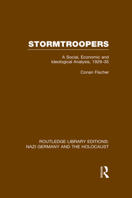 Stormtroopers (RLE Nazi Germany & Holocaust) : A Social, Economic and Ideological Analysis 1929-35, PDF eBook