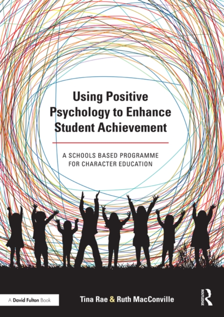 Using Positive Psychology to Enhance Student Achievement : A schools-based programme for character education, PDF eBook