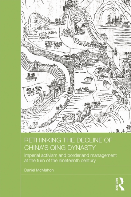 Rethinking the Decline of China's Qing Dynasty : Imperial Activism and Borderland Management at the Turn of the Nineteenth Century, EPUB eBook