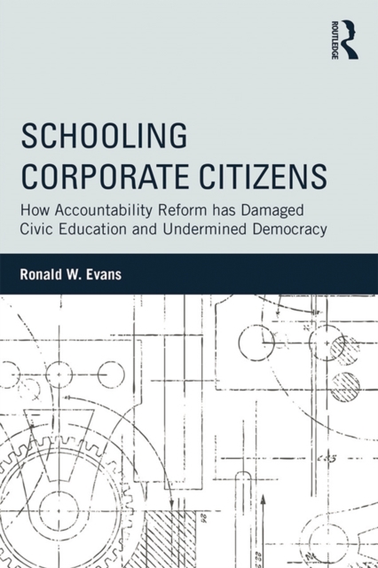 Schooling Corporate Citizens : How Accountability Reform has Damaged Civic Education and Undermined Democracy, PDF eBook