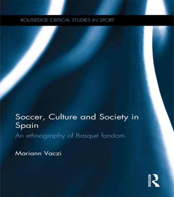 Soccer, Culture and Society in Spain : An Ethnography of Basque Fandom, EPUB eBook