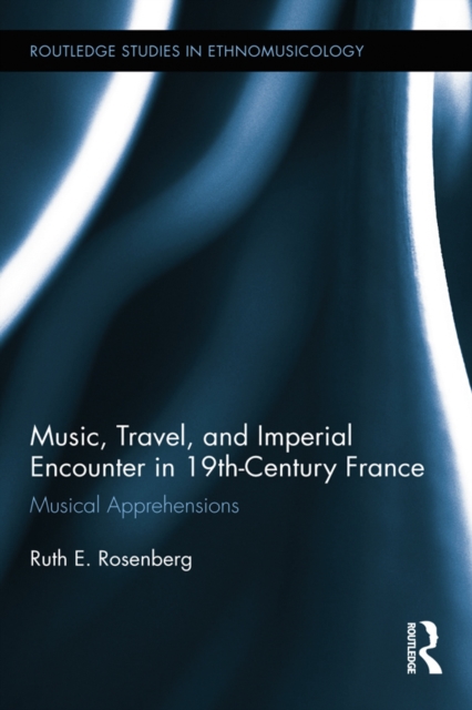Music, Travel, and Imperial Encounter in 19th-Century France : Musical Apprehensions, PDF eBook