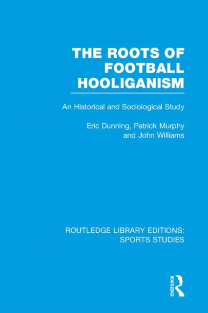 The Roots of Football Hooliganism (RLE Sports Studies) : An Historical and Sociological Study, PDF eBook