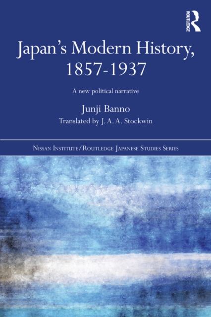 Japan's Modern History, 1857-1937 : A New Political Narrative, PDF eBook