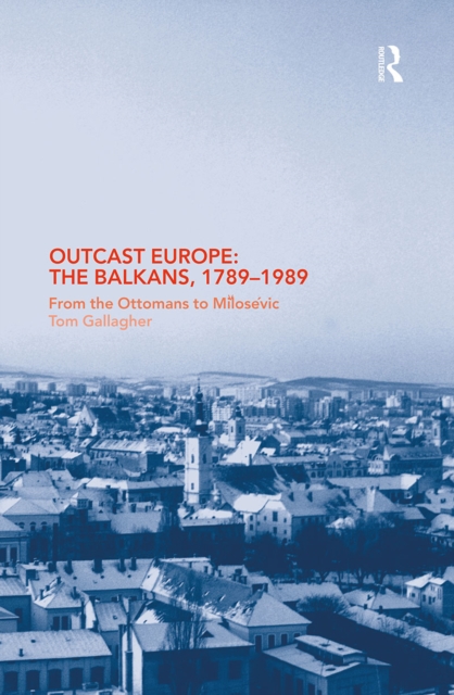Outcast Europe: The Balkans, 1789-1989 : From the Ottomans to Milosevic, EPUB eBook