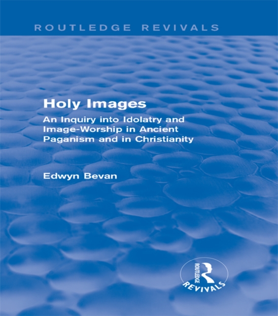 Holy Images (Routledge Revivals) : An Inquiry into Idolatry and Image-Worship in Ancient Paganism and in Christianity, EPUB eBook
