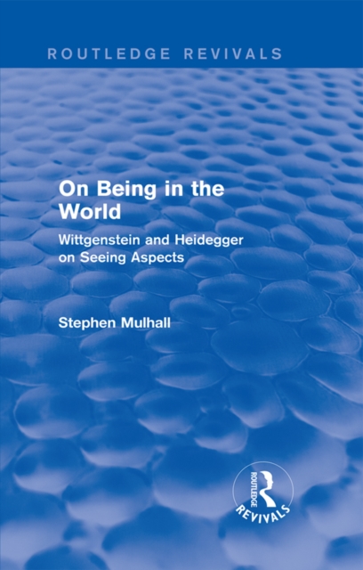 On Being in the World (Routledge Revivals) : Wittgenstein and Heidegger on Seeing Aspects, PDF eBook