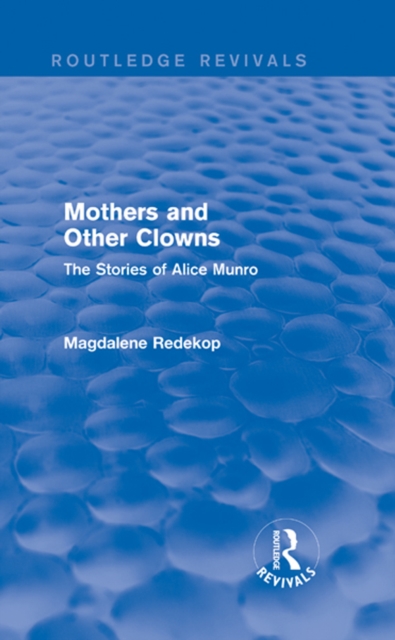 Mothers and Other Clowns (Routledge Revivals) : The Stories of Alice Munro, PDF eBook