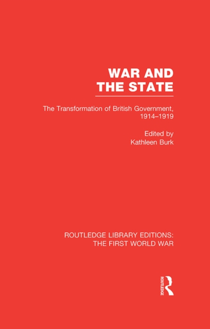 War and the State (RLE The First World War) : The Transformation of British Government, 1914-1919, PDF eBook