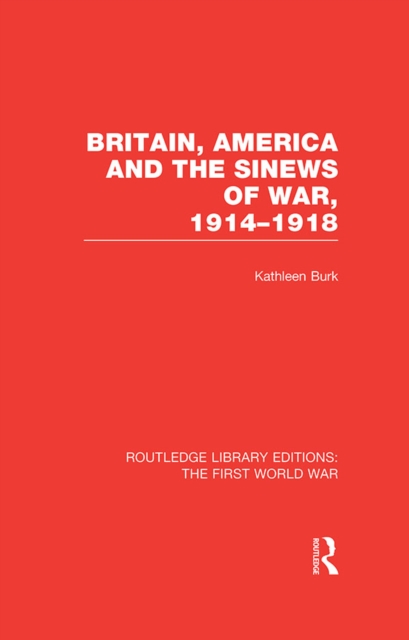 Britain, America and the Sinews of War 1914-1918 (RLE The First World War), EPUB eBook