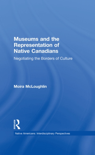 Museums and the Representation of Native Canadians : Negotiating the Borders of Culture, EPUB eBook