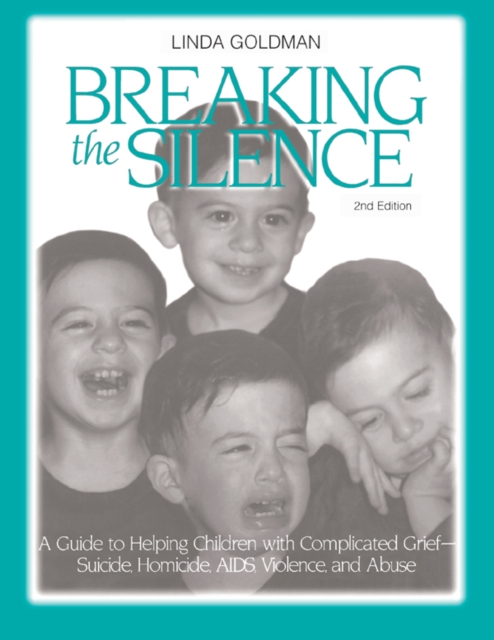 Breaking the Silence : A Guide to Helping Children with Complicated Grief - Suicide, Homicide, AIDS, Violence and Abuse, PDF eBook