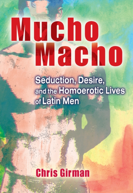 Mucho Macho : Seduction, Desire, and the Homoerotic Lives of Latin Men, EPUB eBook