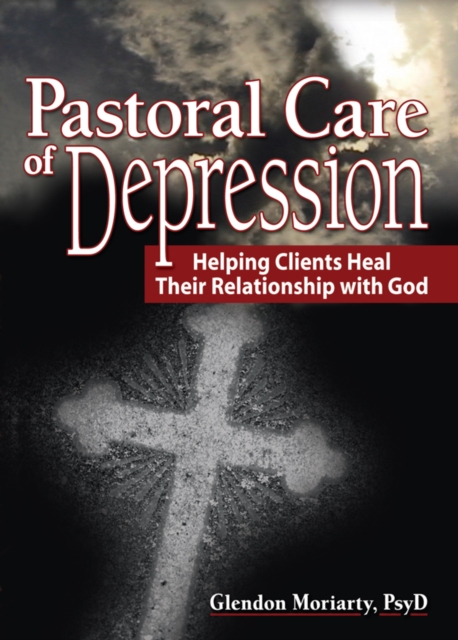 Pastoral Care of Depression : Helping Clients Heal Their Relationship with God, PDF eBook