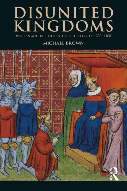 Disunited Kingdoms : Peoples and Politics in the British Isles 1280-1460, EPUB eBook