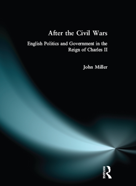 After the Civil Wars : English Politics and Government in the Reign of Charles II, PDF eBook