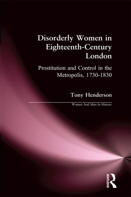 Disorderly Women in Eighteenth-Century London : Prostitution and Control in the Metropolis, 1730-1830, EPUB eBook