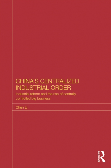 China's Centralized Industrial Order : Industrial Reform and the Rise of Centrally Controlled Big Business, EPUB eBook