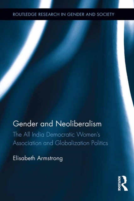 Gender and Neoliberalism : The All India Democratic Women's Association and Globalization Politics, PDF eBook