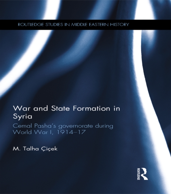 War and State Formation in Syria : Cemal Pasha's Governorate During World War I, 1914-1917, EPUB eBook
