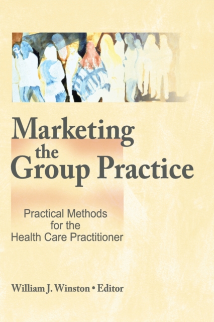 Marketing the Group Practice : Practical Methods for the Health Care Practitioner, PDF eBook