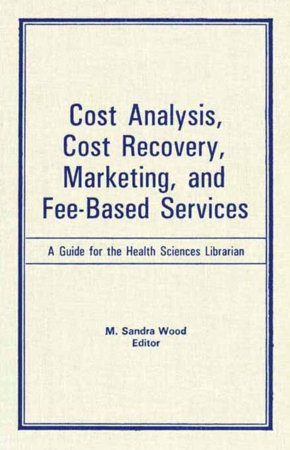 Cost Analysis, Cost Recovery, Marketing and Fee-Based Services : A Guide for the Health Sciences Librarian, EPUB eBook