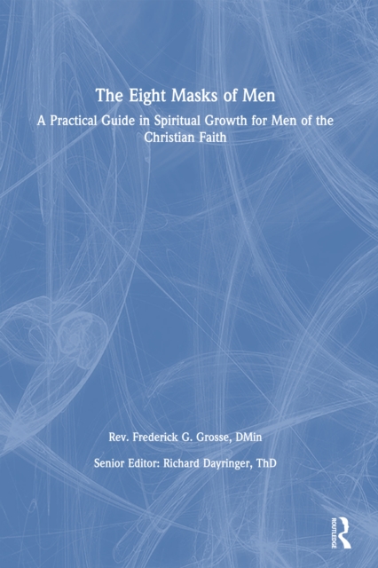 The Eight Masks of Men : A Practical Guide in Spiritual Growth for Men of the Christian Faith, EPUB eBook