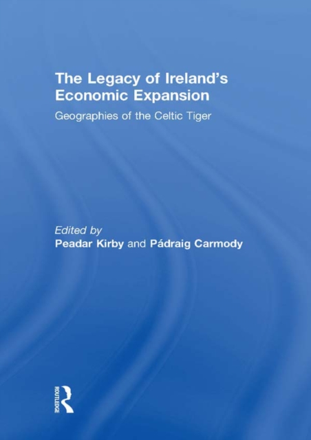 The Legacy of Ireland's Economic Expansion : Geographies of the Celtic Tiger, EPUB eBook