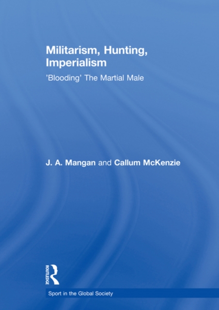 Militarism, Hunting, Imperialism : 'Blooding' The Martial Male, PDF eBook