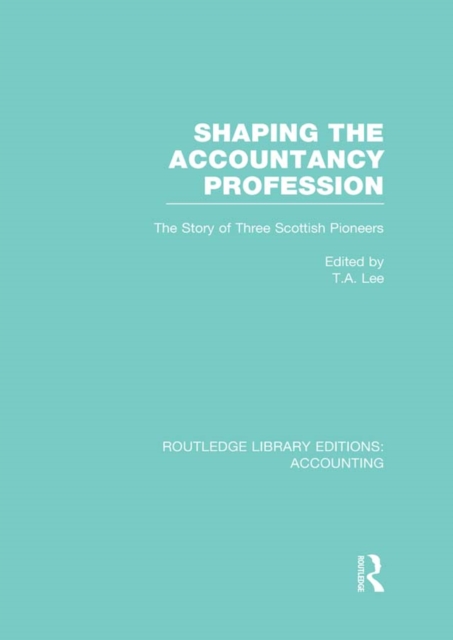 Shaping the Accountancy Profession (RLE Accounting) : The Story of Three Scottish Pioneers, PDF eBook