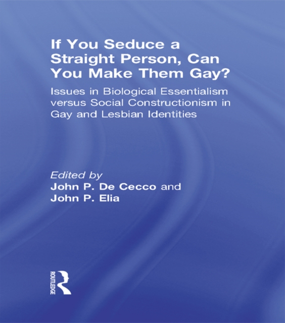 If You Seduce a Straight Person, Can You Make Them Gay? : Issues in Biological Essentialism Versus Social Constructionism in Gay and Lesbian Identities, PDF eBook